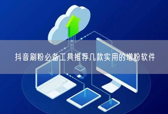 抖音刷粉必备工具推荐几款实用的增粉软件
