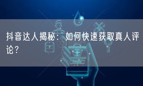 抖音达人揭秘:如何快速获取真人评论?