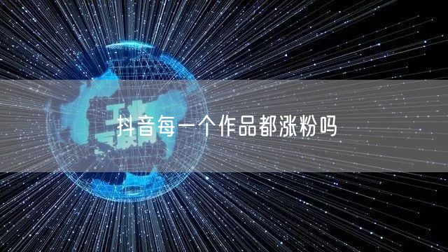 抖音每一个作品都涨粉吗