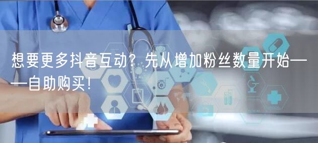 想要更多抖音互动？先从增加粉丝数量开始——自助购买！