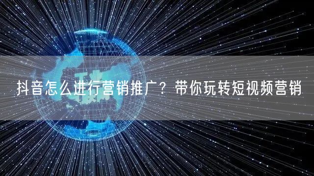 抖音怎么进行营销推广?带你玩转短视频营销