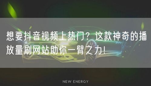 想要抖音视频上热门?这款神奇的播放量刷网站助你一臂之力!