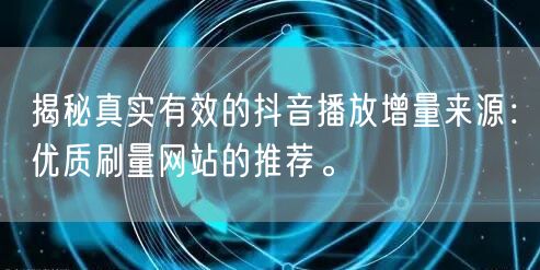 揭秘真实有效的抖音播放增量来源：优质刷量网站的推荐。