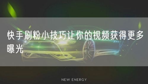 快手刷粉小技巧让你的视频获得更多曝光