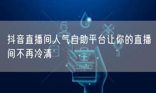 抖音直播间人气自助平台让你的直播间不再冷清