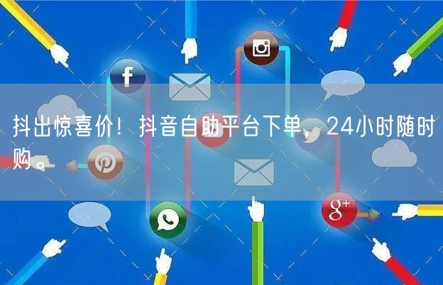 抖出惊喜价!抖音自助平台下单,24小时随时购。