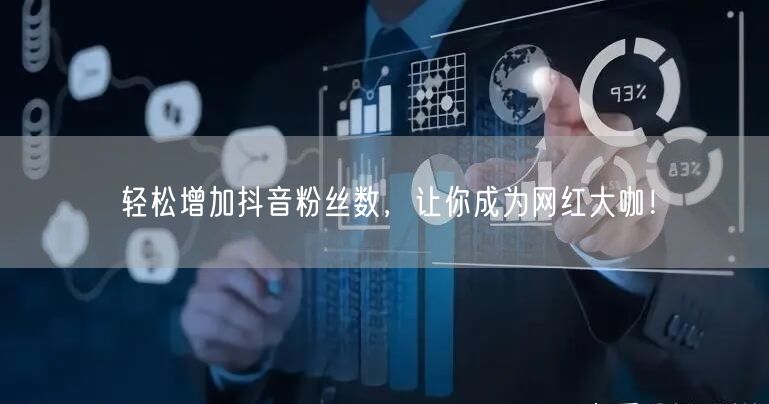 轻松增加抖音粉丝数,让你成为网红大咖!