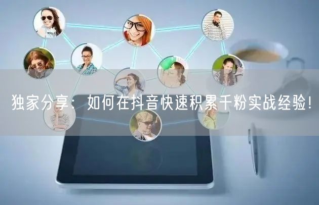 独家分享:如何在抖音快速积累千粉实战经验!