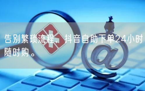 告别繁琐流程,抖音自助下单24小时随时购。