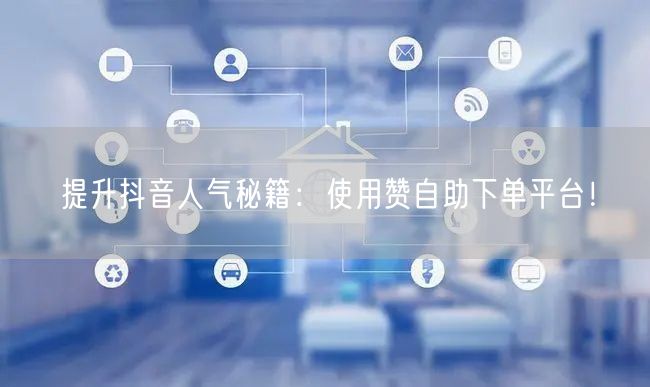 提升抖音人气秘籍:使用赞自助下单平台!