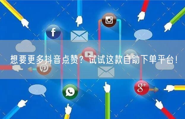 想要更多抖音点赞?试试这款自助下单平台!