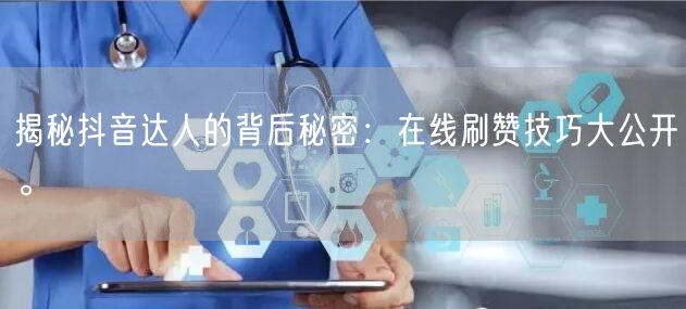 揭秘抖音达人的背后秘密:在线刷赞技巧大公开。