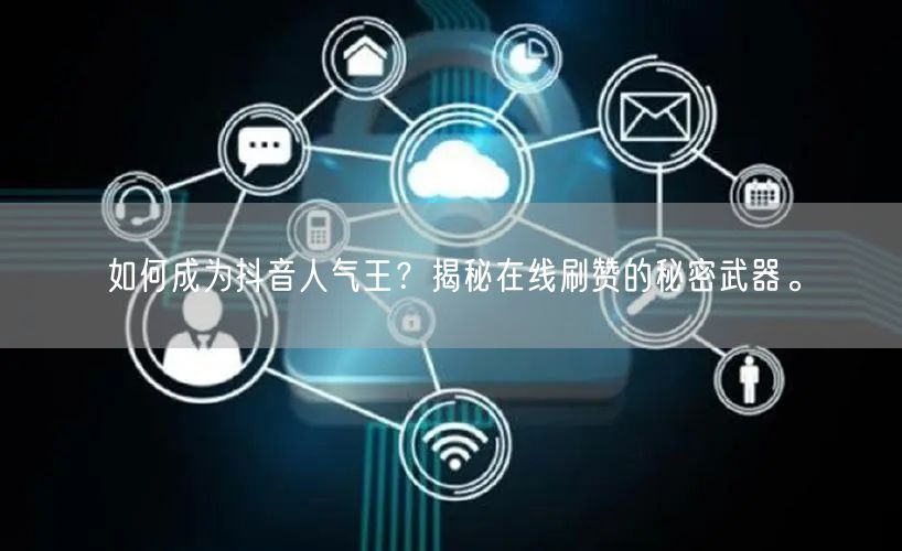 如何成为抖音人气王?揭秘在线刷赞的秘密武器。