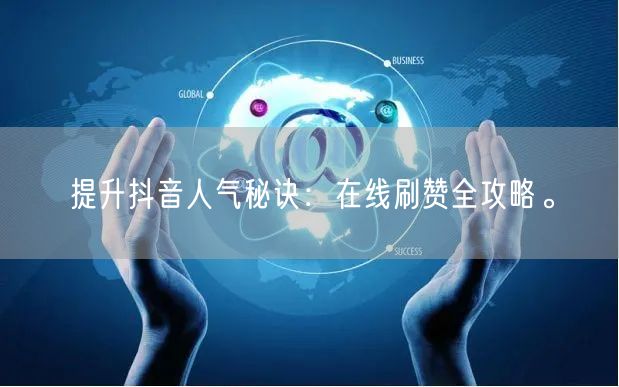 提升抖音人气秘诀:在线刷赞全攻略。