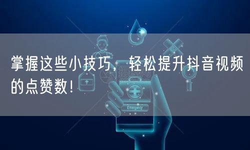 掌握这些小技巧,轻松提升抖音视频的点赞数!