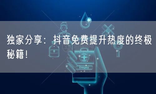 独家分享:抖音免费提升热度的终极秘籍!