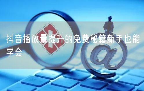 抖音播放量提升的免费秘籍新手也能学会