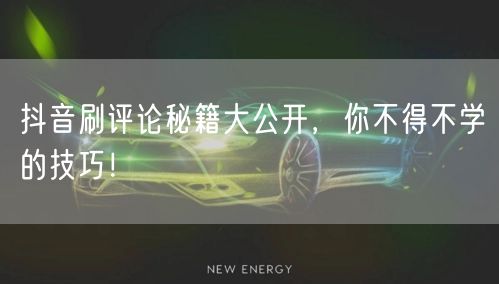 抖音刷评论秘籍大公开,你不得不学的技巧!