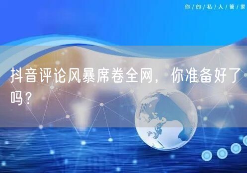 抖音评论风暴席卷全网，你准备好了吗？