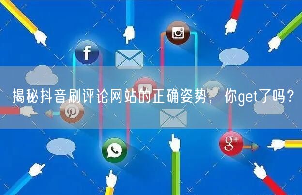 揭秘抖音刷评论网站的正确姿势,你get了吗?