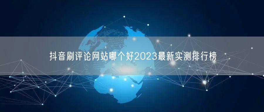 抖音刷评论网站哪个好2023最新实测排行榜