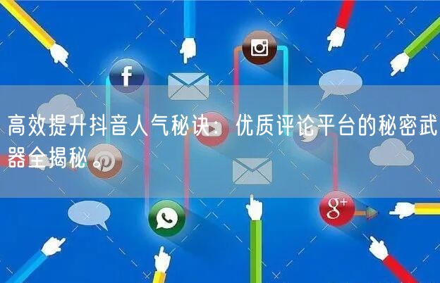 高效提升抖音人气秘诀：优质评论平台的秘密武器全揭秘。