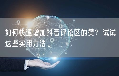 如何快速增加抖音评论区的赞?试试这些实用方法。