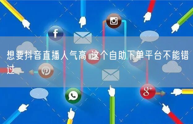想要抖音直播人气高 这个自助下单平台不能错过