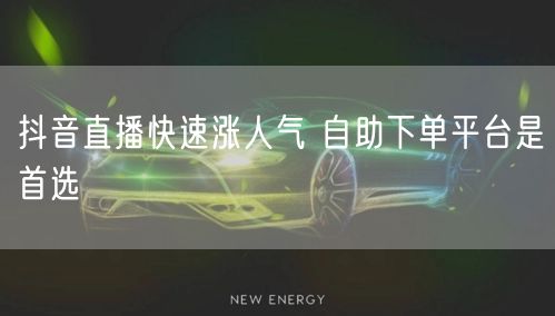 抖音直播快速涨人气 自助下单平台是首选