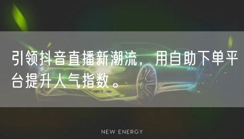引领抖音直播新潮流,用自助下单平台提升人气指数。