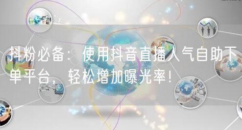 抖粉必备:使用抖音直播人气自助下单平台,轻松增加曝光率!