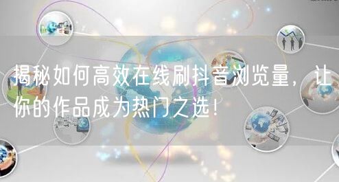 揭秘如何高效在线刷抖音浏览量，让你的作品成为热门之选！