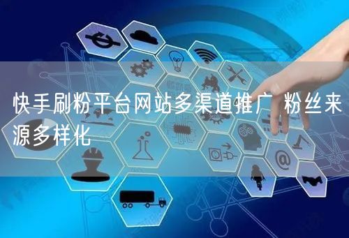 快手刷粉平台网站多渠道推广 粉丝来源多样化