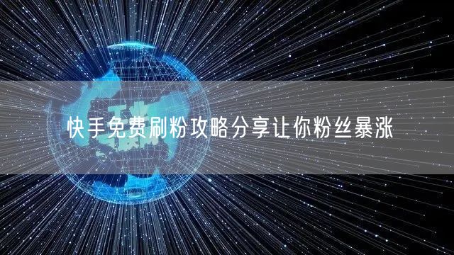 快手免费刷粉攻略分享让你粉丝暴涨