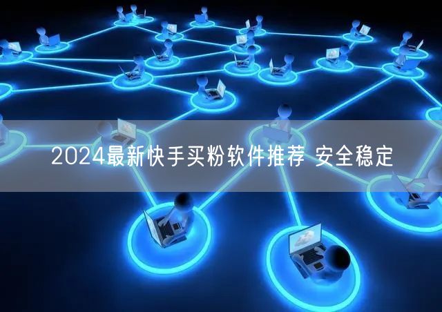 2024最新快手买粉软件推荐 安全稳定
