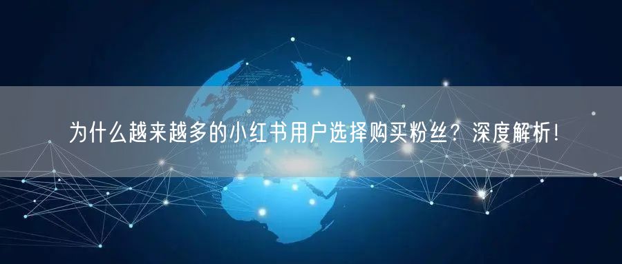 为什么越来越多的小红书用户选择购买粉丝？深度解析！