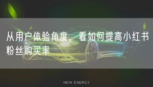 从用户体验角度，看如何提高小红书粉丝购买率