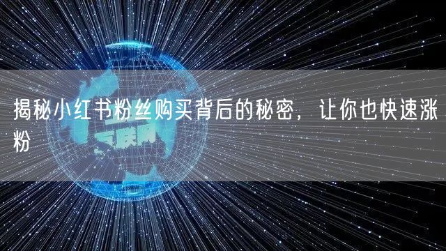 揭秘小红书粉丝购买背后的秘密，让你也快速涨粉