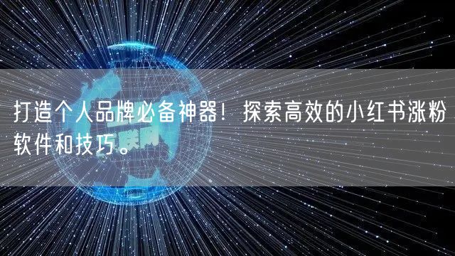 打造个人品牌必备神器！探索高效的小红书涨粉软件和技巧。