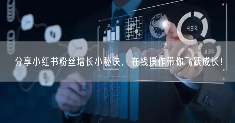 分享小红书粉丝增长小秘诀,在线操作带你飞跃成长!