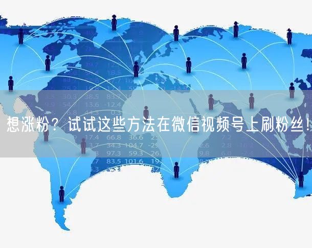 想涨粉？试试这些方法在微信视频号上刷粉丝！