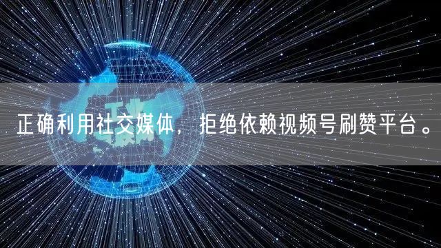 正确利用社交媒体，拒绝依赖视频号刷赞平台。