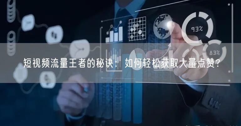 短视频流量王者的秘诀：如何轻松获取大量点赞？