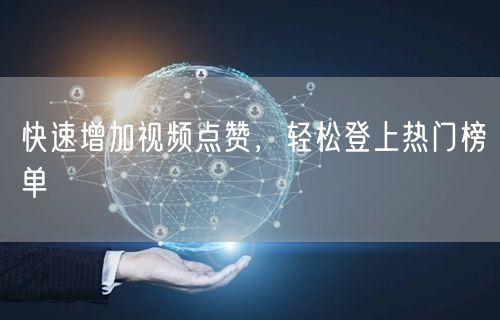 快速增加视频点赞，轻松登上热门榜单