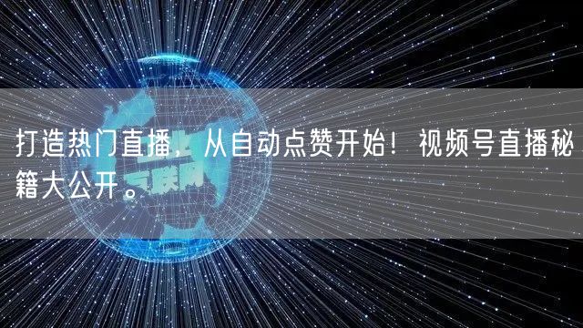 打造热门直播,从自动点赞开始!视频号直播秘籍大公开。