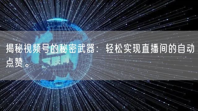 揭秘视频号的秘密武器:轻松实现直播间的自动点赞。
